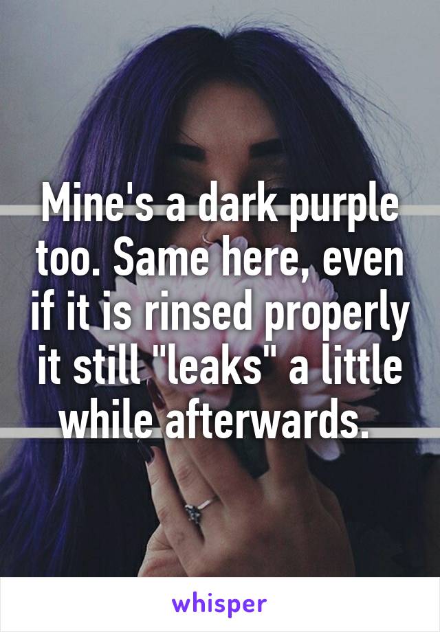 Mine's a dark purple too. Same here, even if it is rinsed properly it still "leaks" a little while afterwards. 