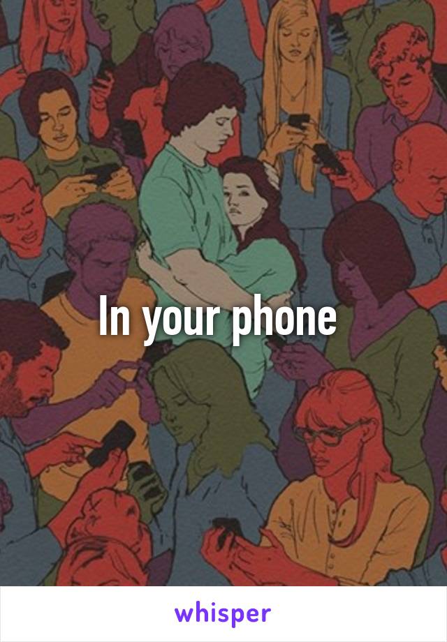 In your phone 