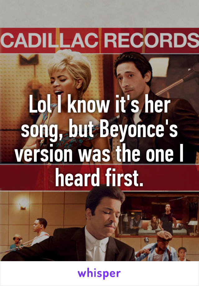 Lol I know it's her song, but Beyonce's version was the one I heard first.