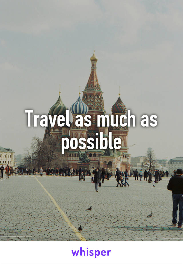 Travel as much as possible