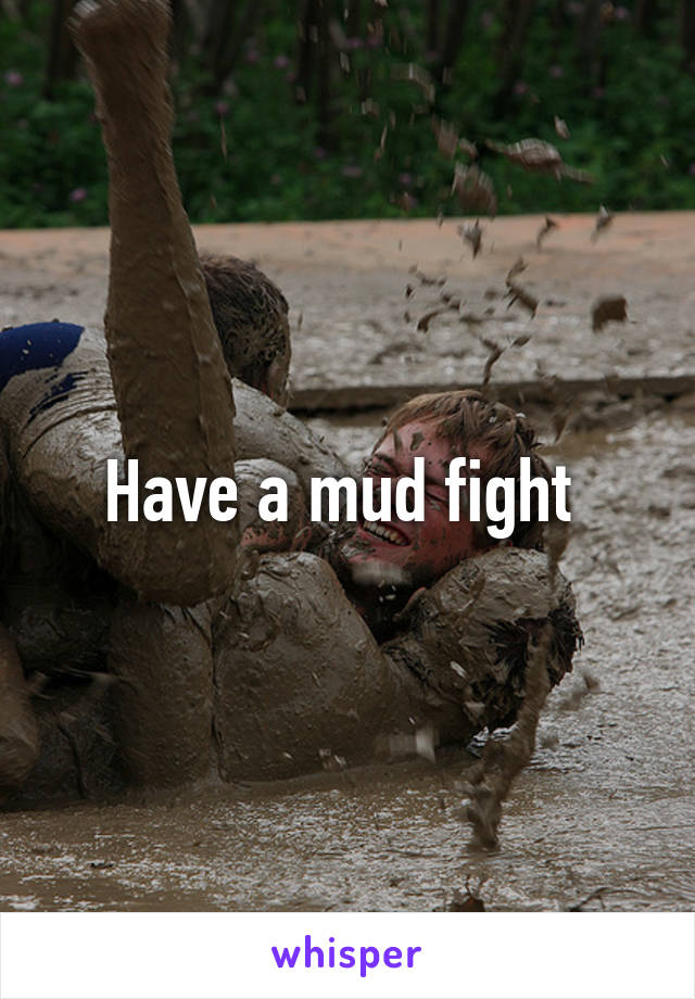 Have a mud fight 