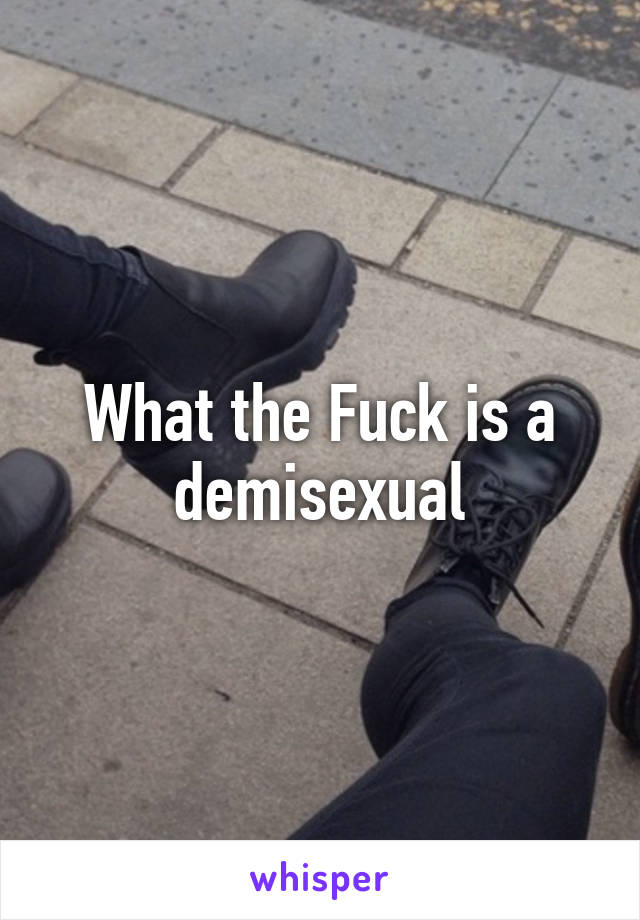 What the Fuck is a demisexual
