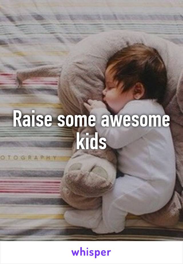 Raise some awesome kids