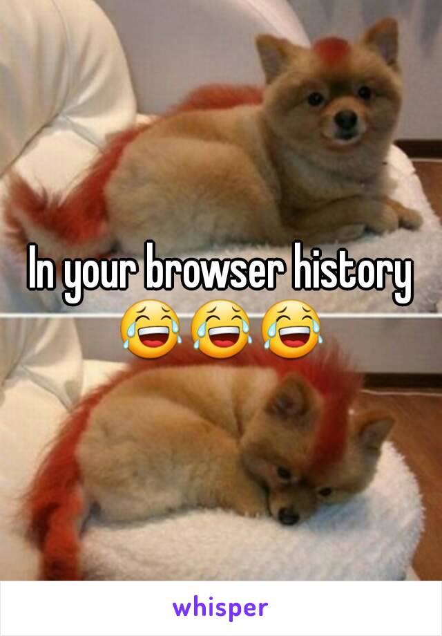 In your browser history
😂😂😂