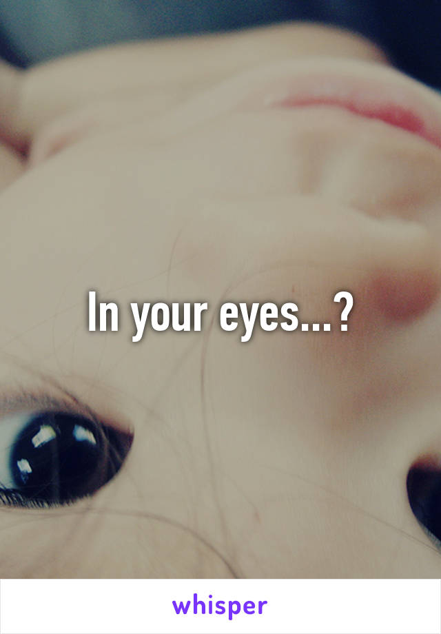 In your eyes...?