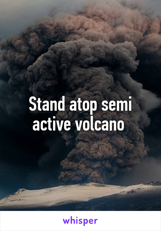 Stand atop semi active volcano 