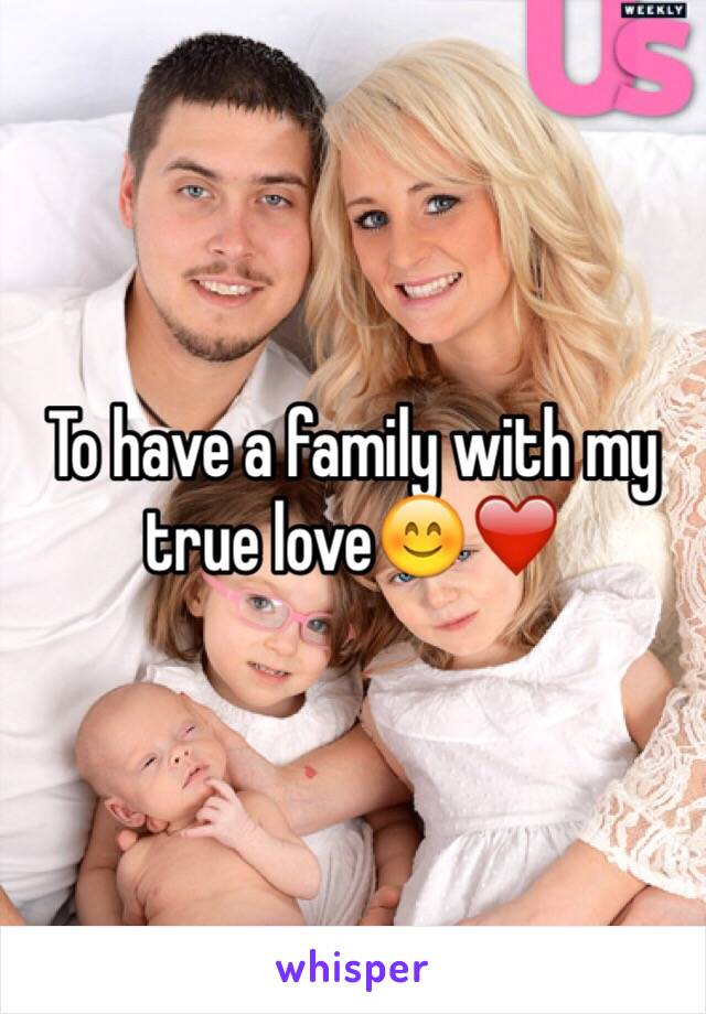 To have a family with my true love😊❤️