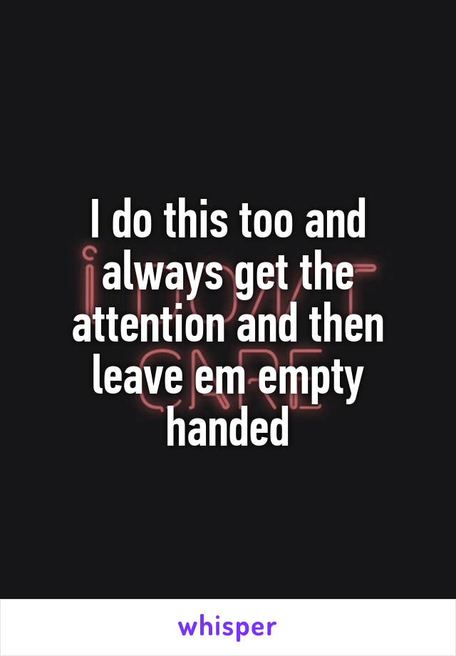 I do this too and always get the attention and then leave em empty handed