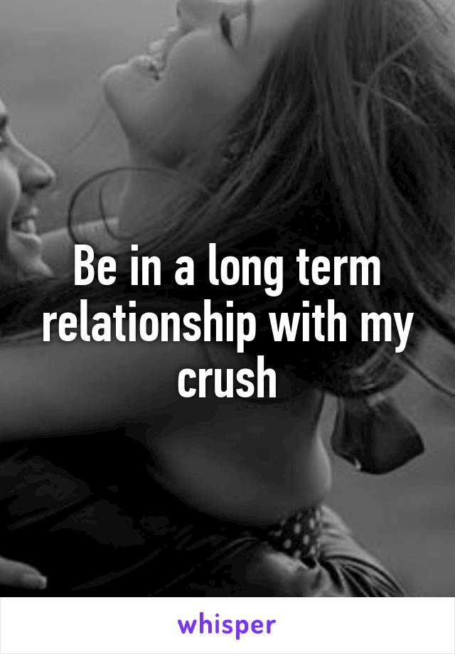 Be in a long term relationship with my crush