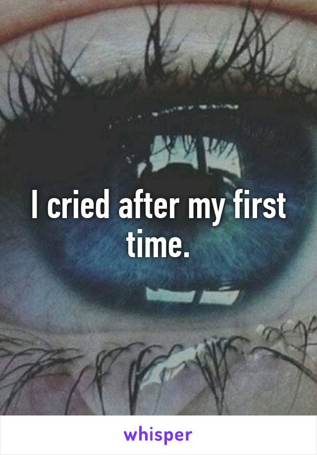 I cried after my first time.