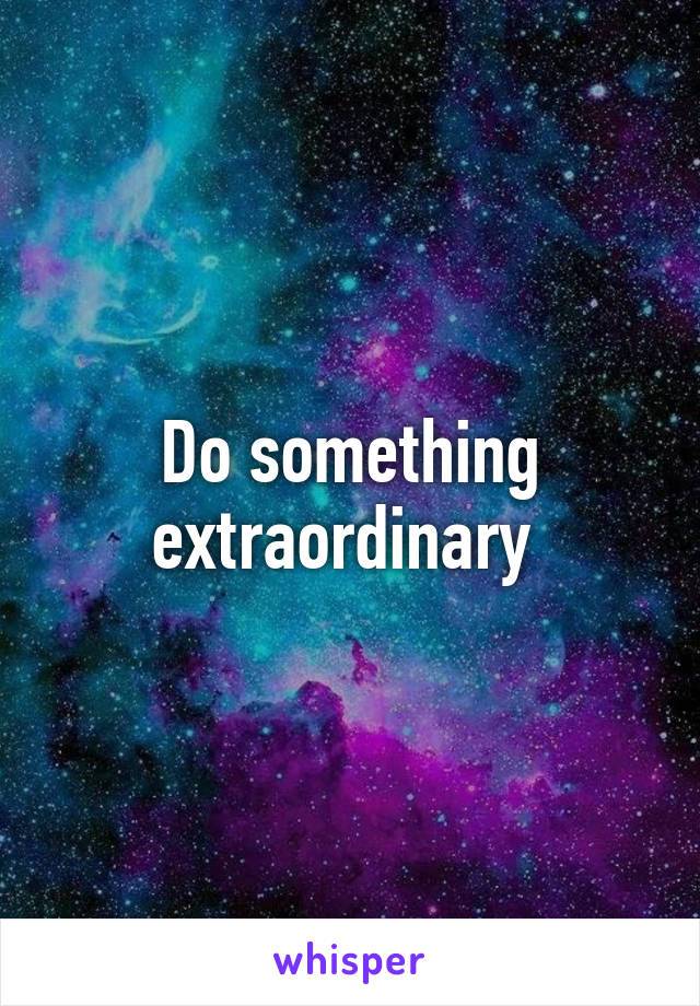 Do something extraordinary 