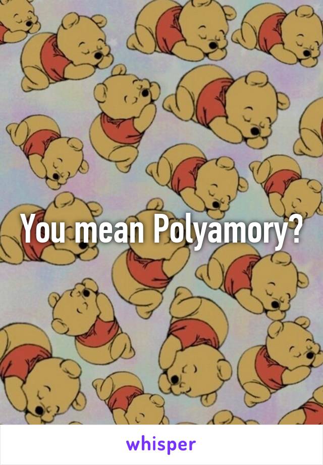 You mean Polyamory?