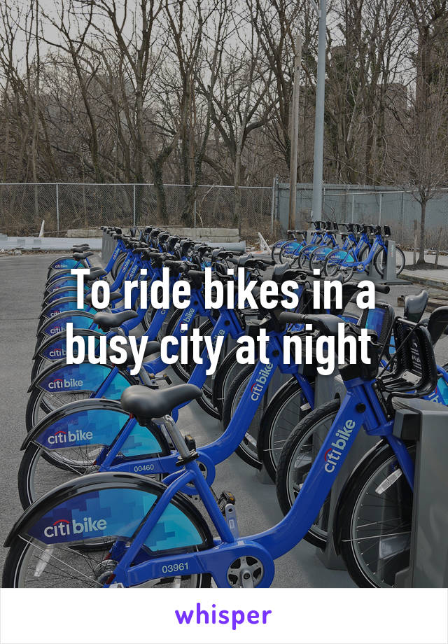 To ride bikes in a busy city at night 