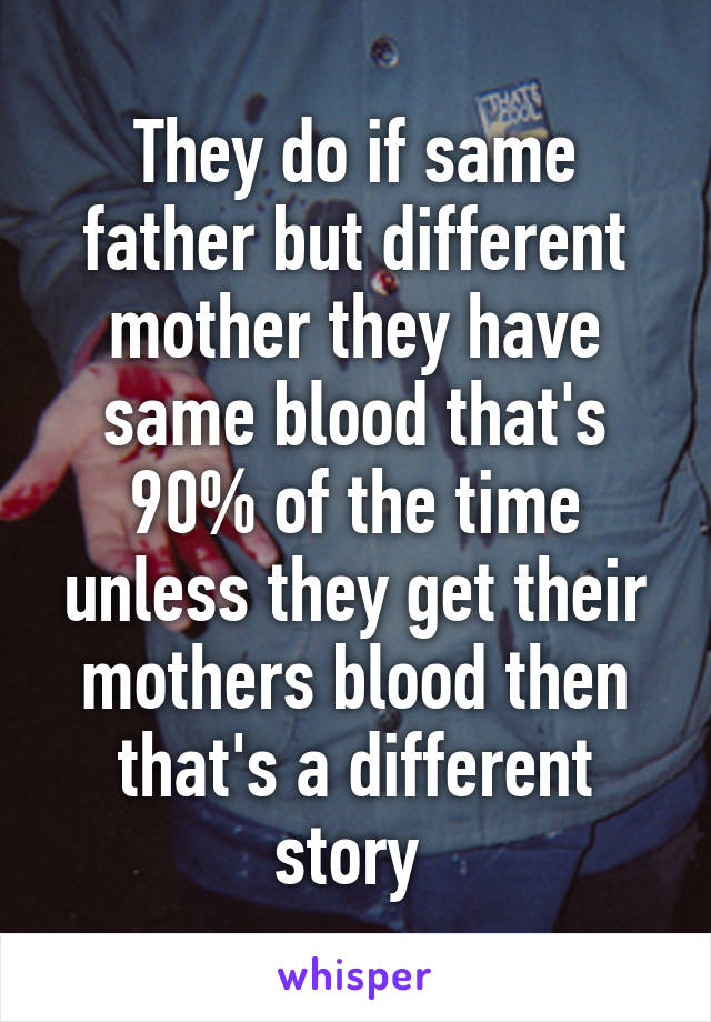 They do if same father but different mother they have same blood that's 90% of the time unless they get their mothers blood then that's a different story 