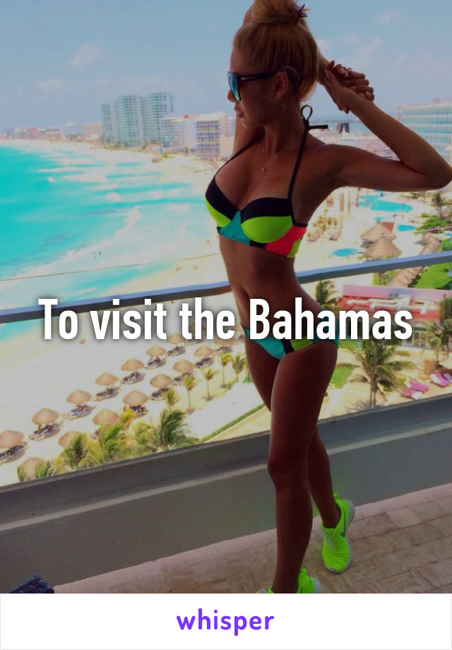 To visit the Bahamas