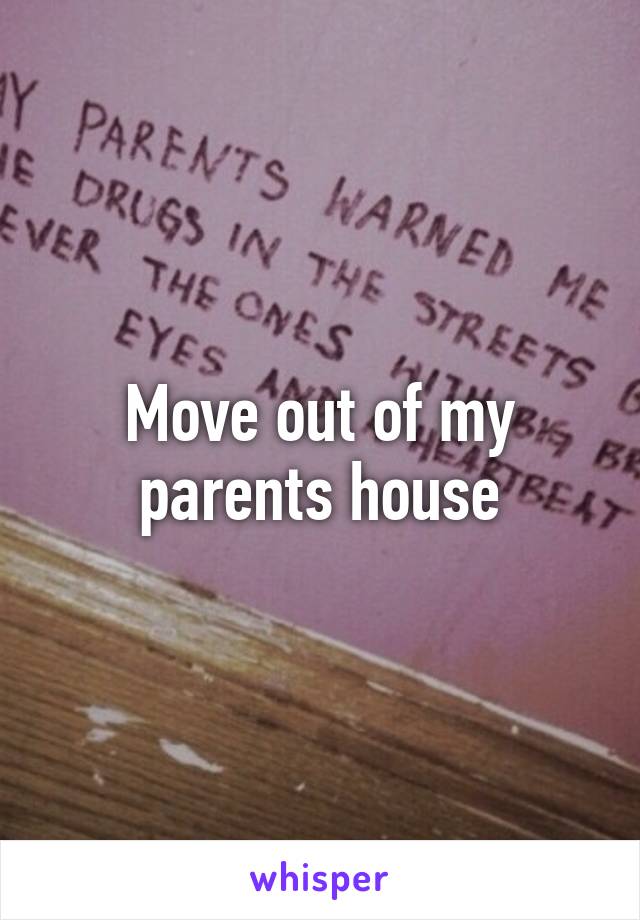 Move out of my parents house