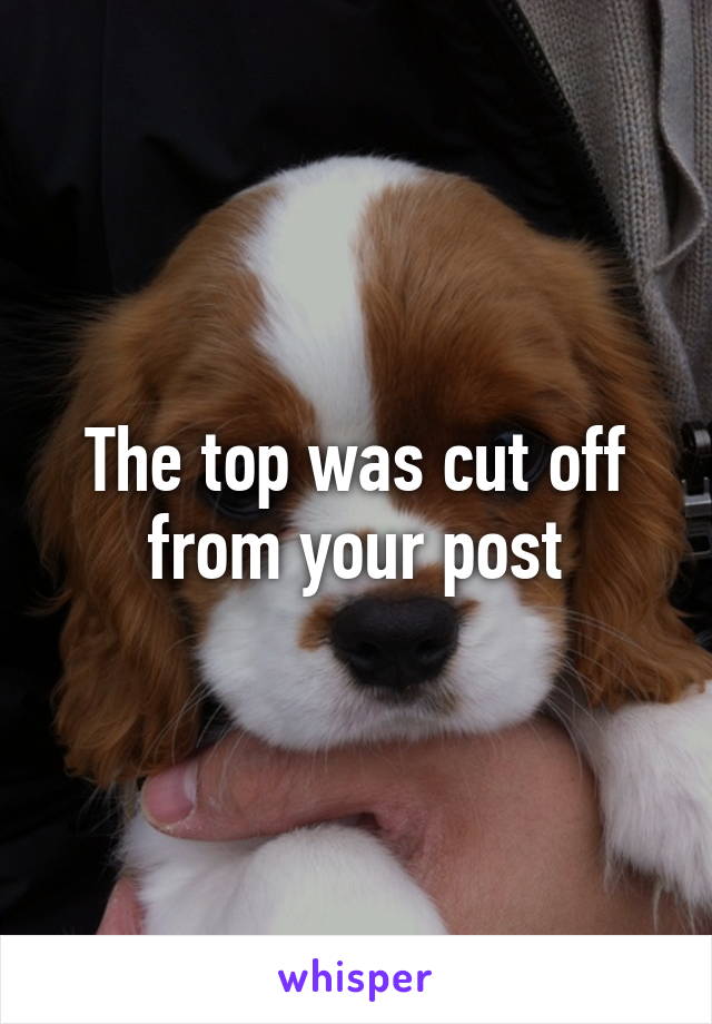 The top was cut off from your post