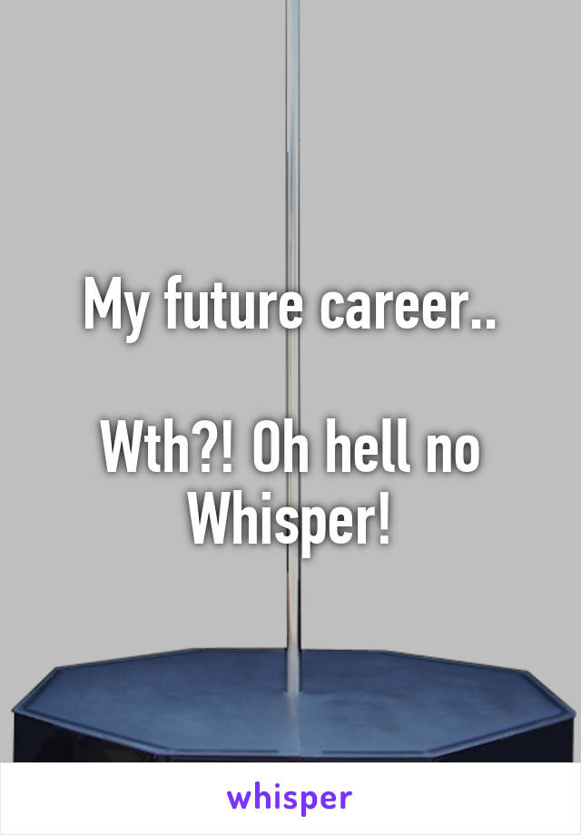 My future career..

Wth?! Oh hell no Whisper!