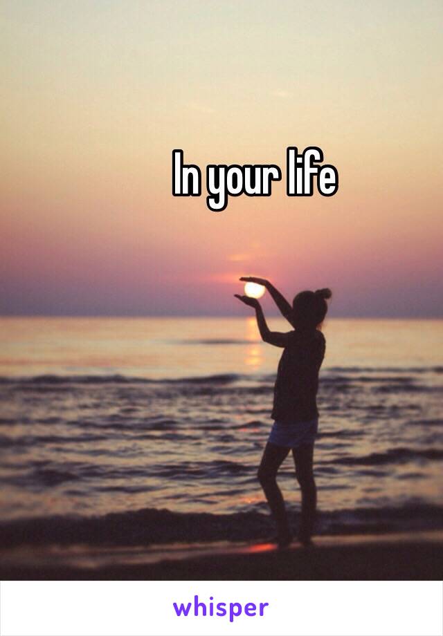 In your life 