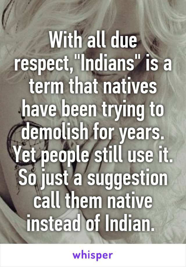 With all due respect,"Indians" is a term that natives have been trying to demolish for years. Yet people still use it. So just a suggestion call them native instead of Indian. 