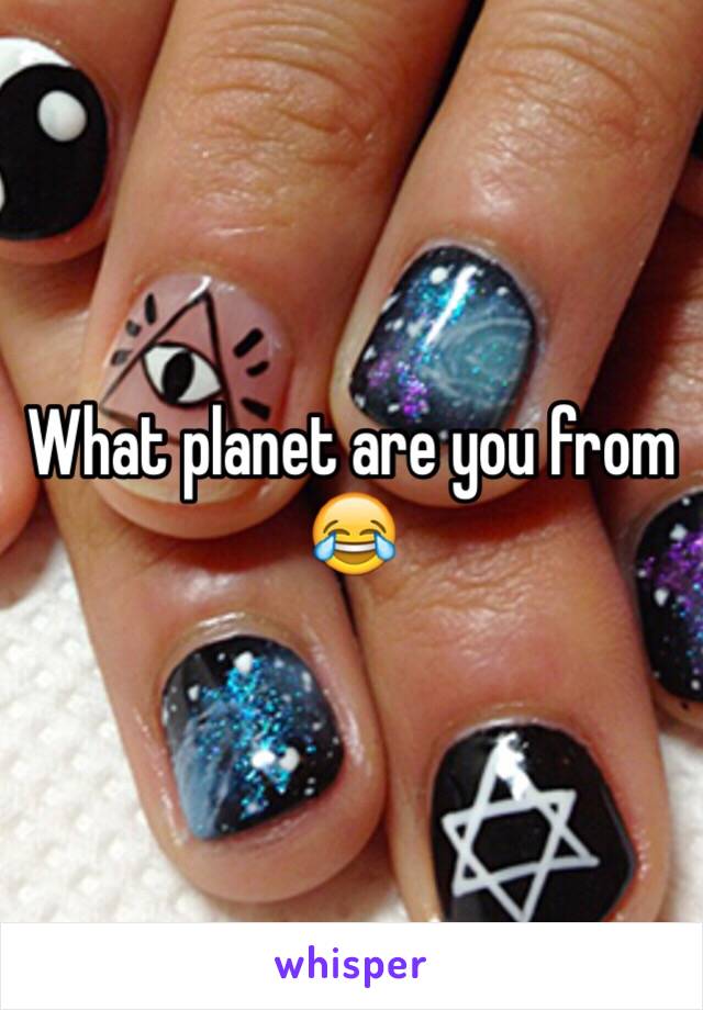 What planet are you from 😂