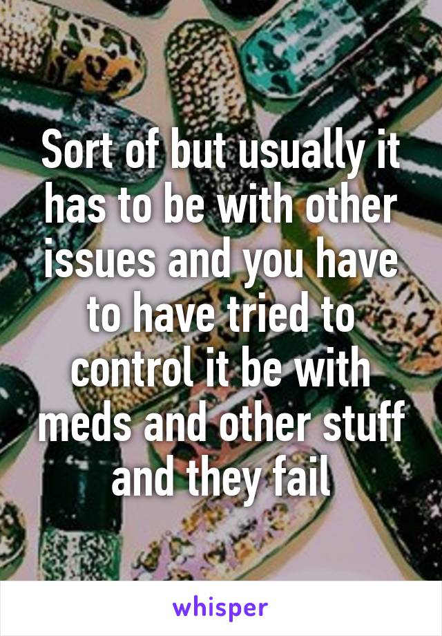 Sort of but usually it has to be with other issues and you have to have tried to control it be with meds and other stuff and they fail