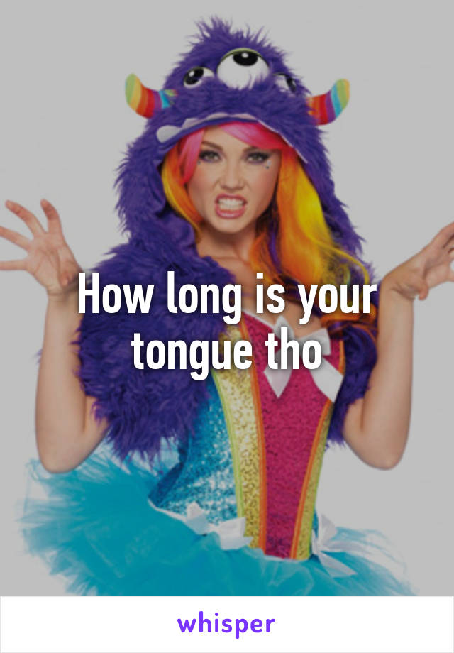 How long is your tongue tho