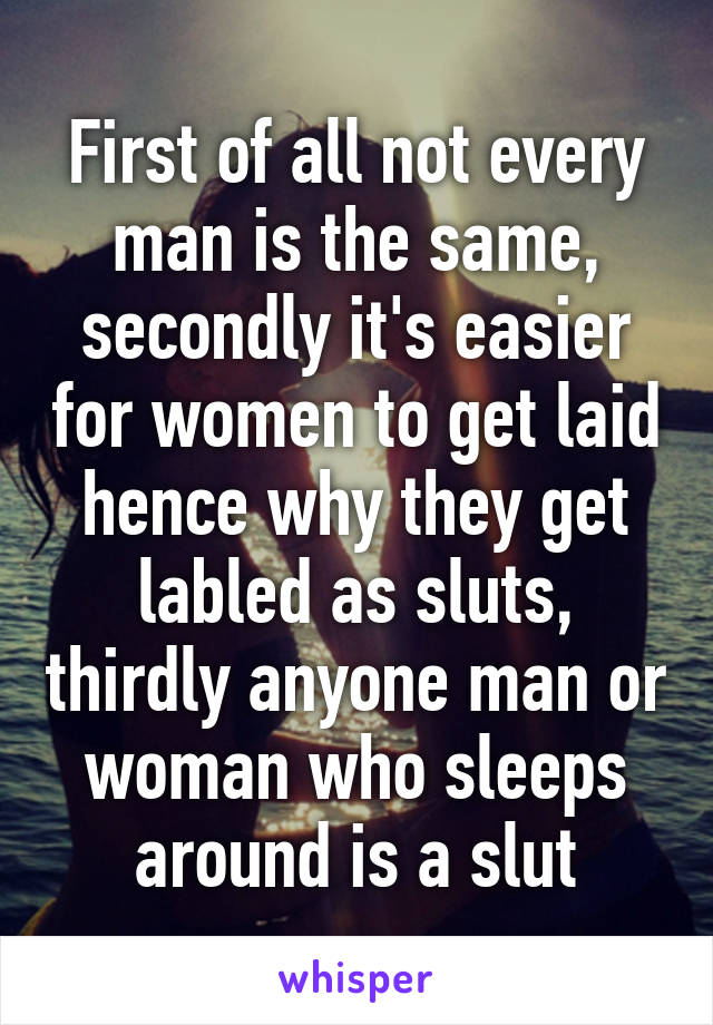 First of all not every man is the same, secondly it's easier for women to get laid hence why they get labled as sluts, thirdly anyone man or woman who sleeps around is a slut