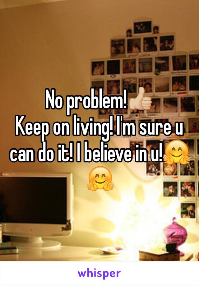 No problem!👍🏼
Keep on living! I'm sure u can do it! I believe in u!🤗🤗