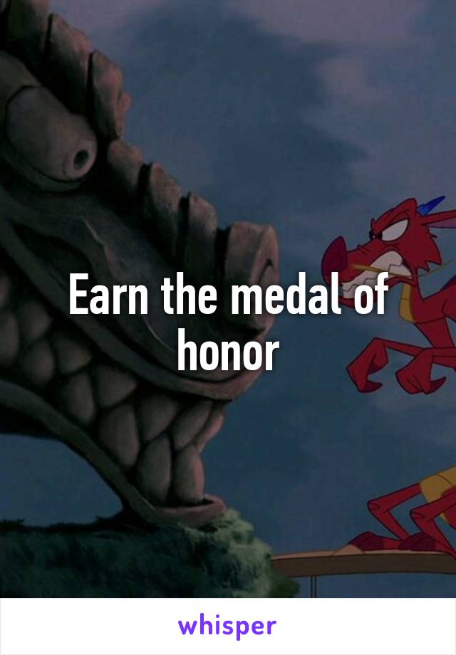 Earn the medal of honor