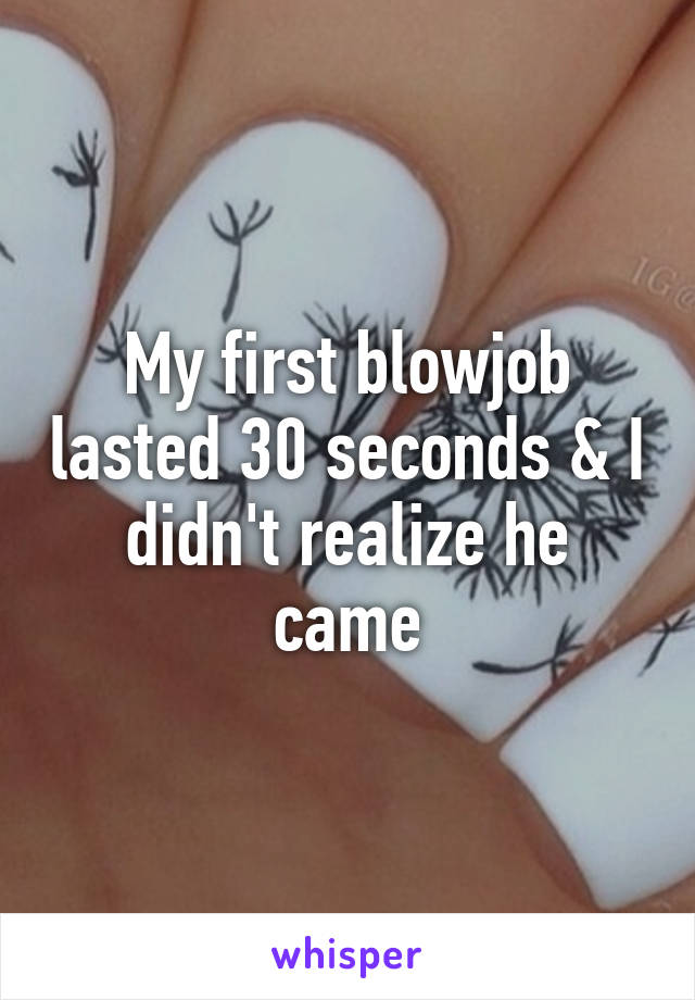 My first blowjob lasted 30 seconds & I didn't realize he came