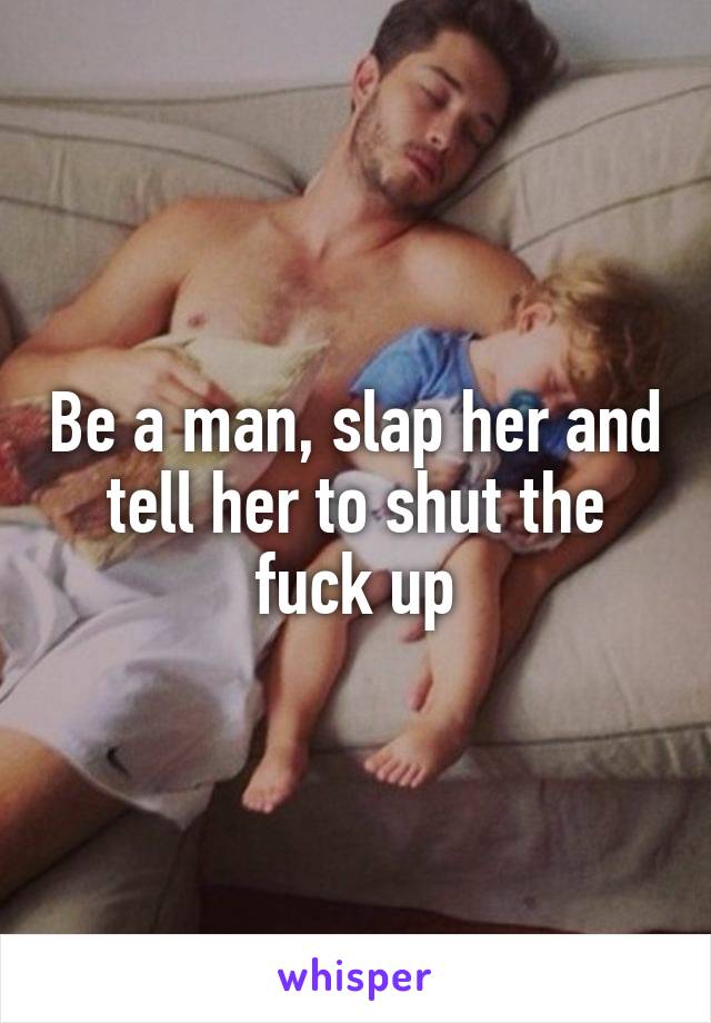 Be a man, slap her and tell her to shut the fuck up