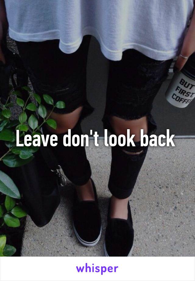 Leave don't look back 