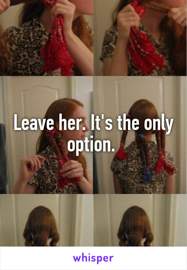 Leave her. It's the only option. 