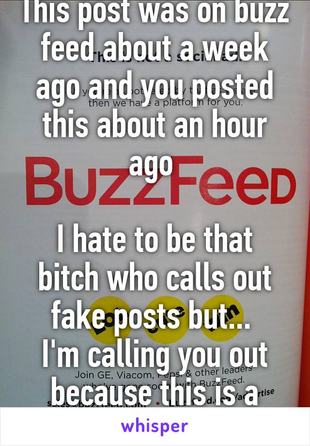 This post was on buzz feed about a week ago and you posted this about an hour ago 

I hate to be that bitch who calls out fake posts but... 
I'm calling you out because this is a repost 