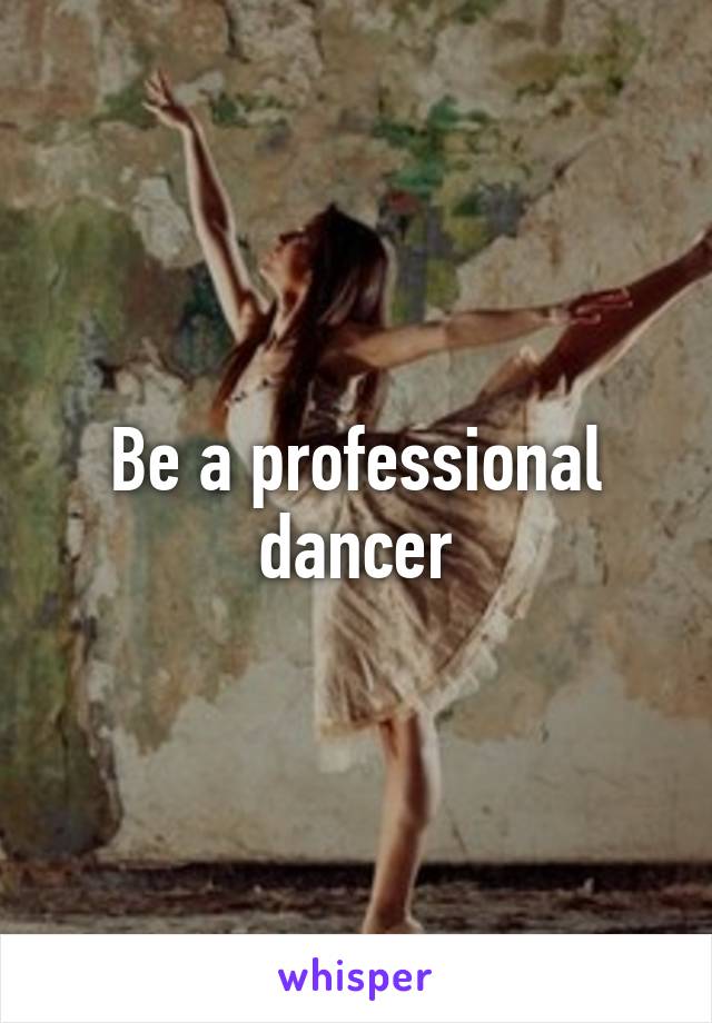 Be a professional dancer