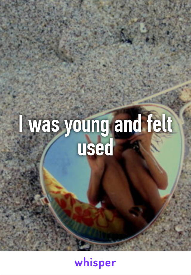 I was young and felt used