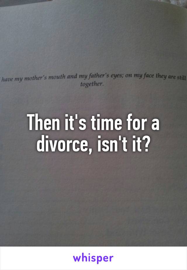 Then it's time for a divorce, isn't it?