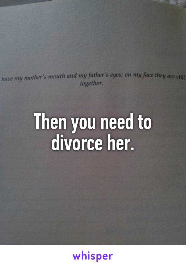 Then you need to divorce her.