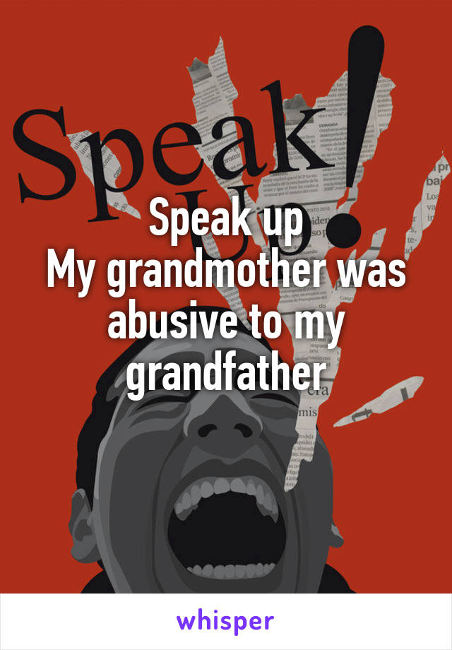 Speak up
My grandmother was abusive to my grandfather
