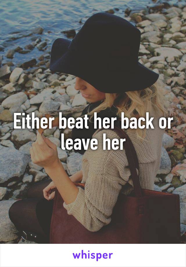 Either beat her back or leave her