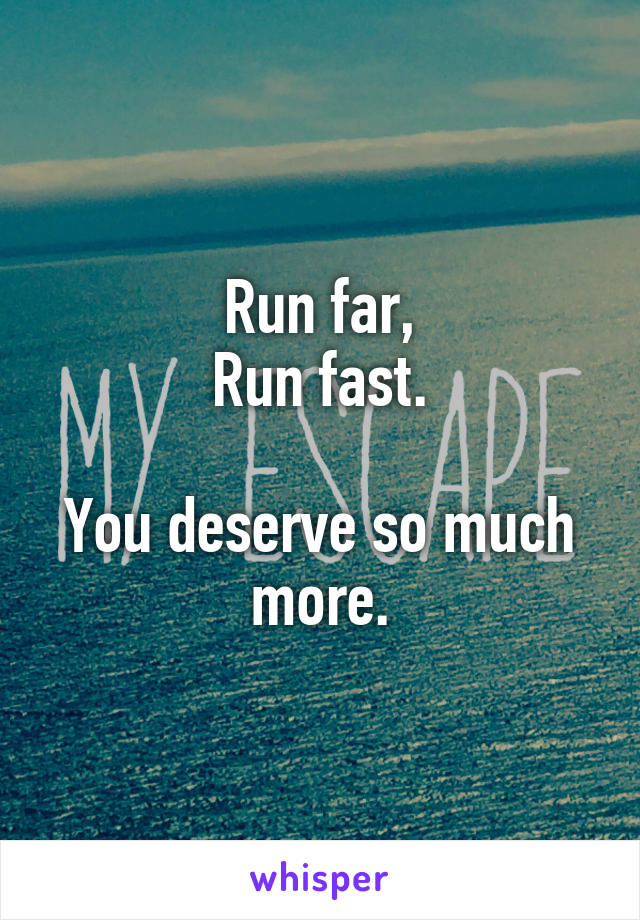 Run far,
Run fast.

You deserve so much more.