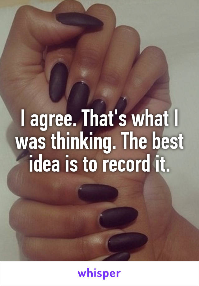 I agree. That's what I was thinking. The best idea is to record it.