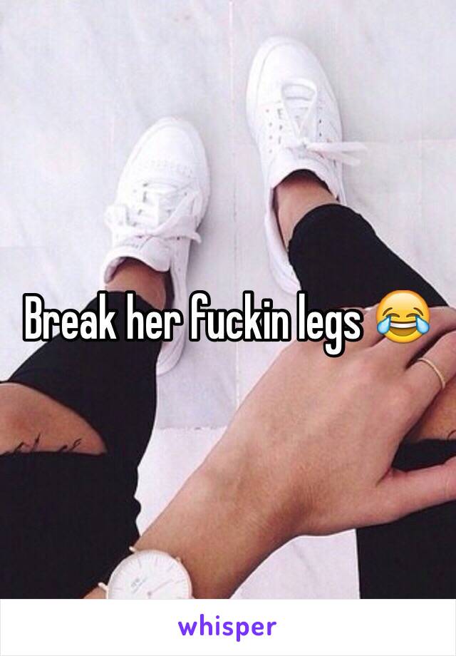 Break her fuckin legs 😂