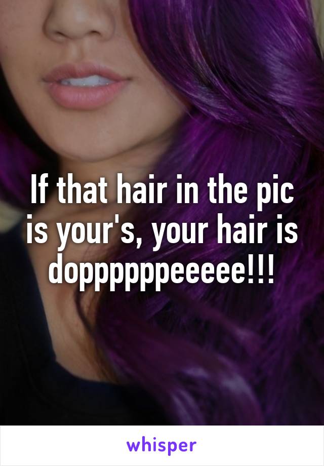 If that hair in the pic is your's, your hair is doppppppeeeee!!!
