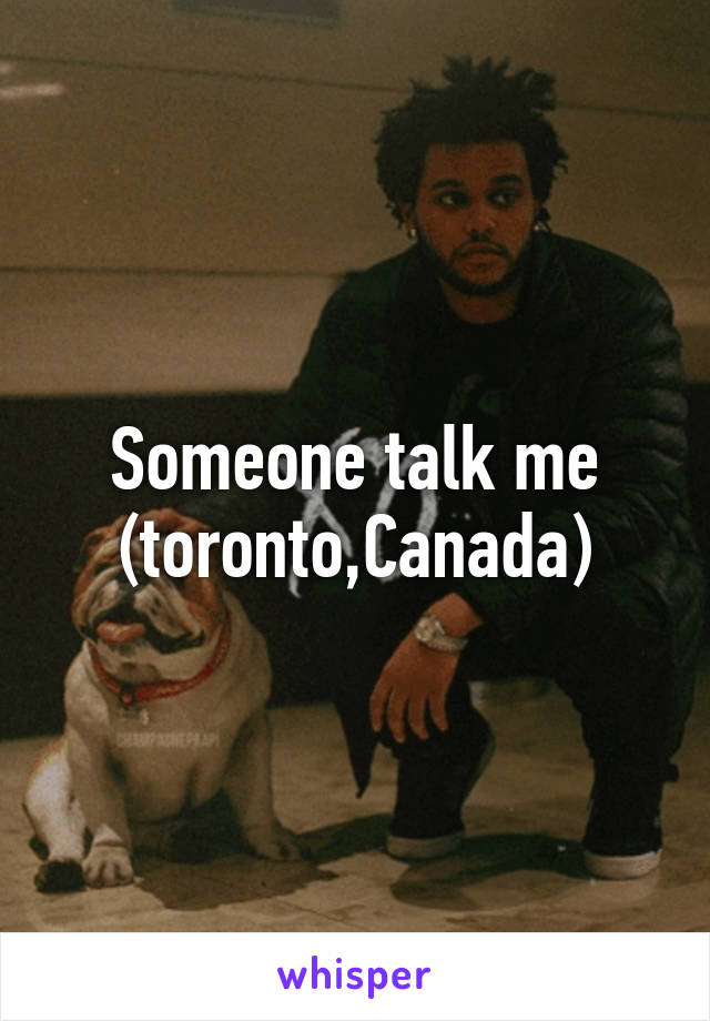 Someone talk me (toronto,Canada)
