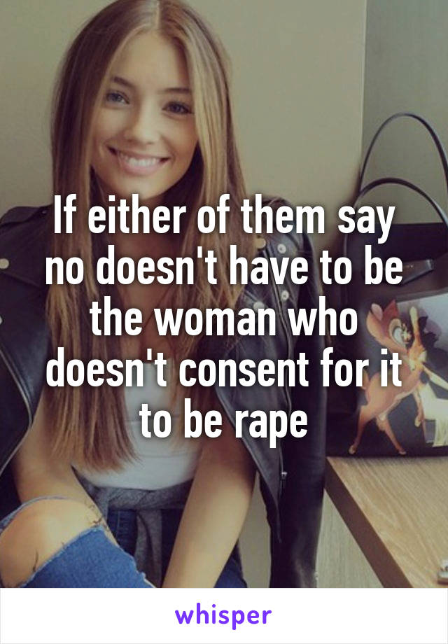 If either of them say no doesn't have to be the woman who doesn't consent for it to be rape