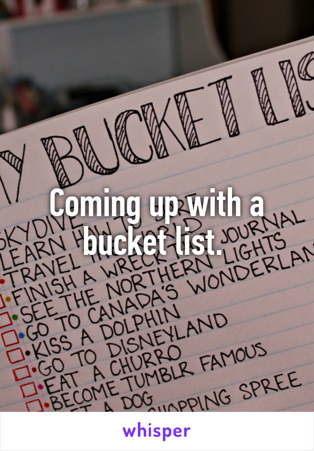 Coming up with a bucket list. 