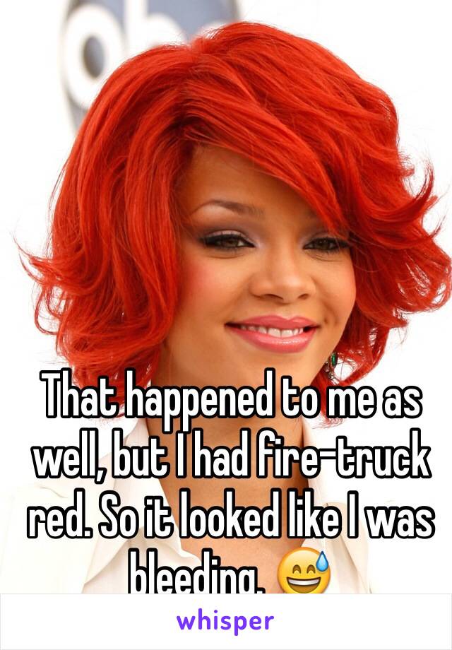 That happened to me as well, but I had fire-truck red. So it looked like I was bleeding. 😅