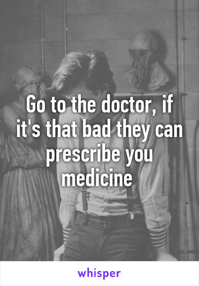 Go to the doctor, if it's that bad they can prescribe you medicine 